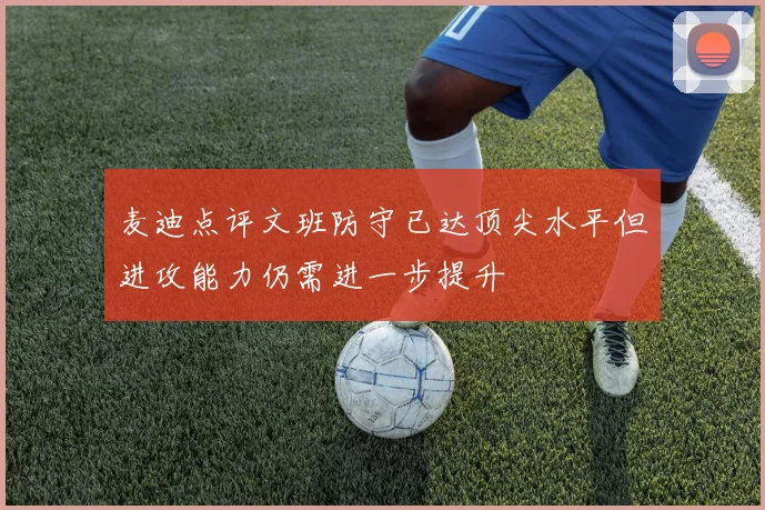 麦迪点评文班防守已达顶尖水平但进攻能力仍需进一步提升