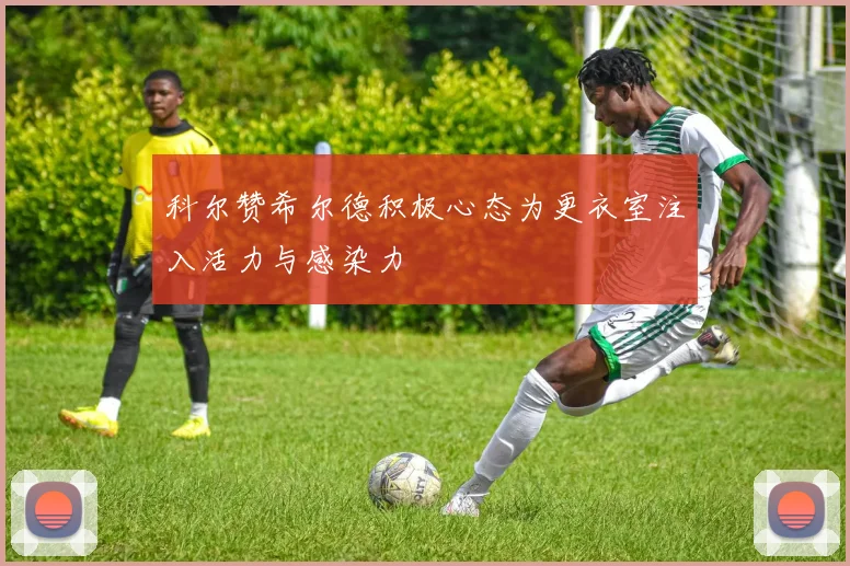 科尔赞希尔德积极心态为更衣室注入活力与感染力