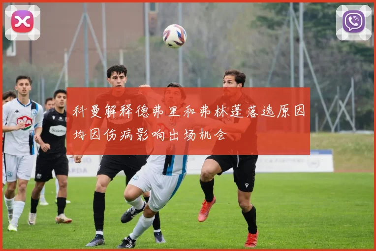 科曼解释德弗里和弗林蓬落选原因均因伤病影响出场机会