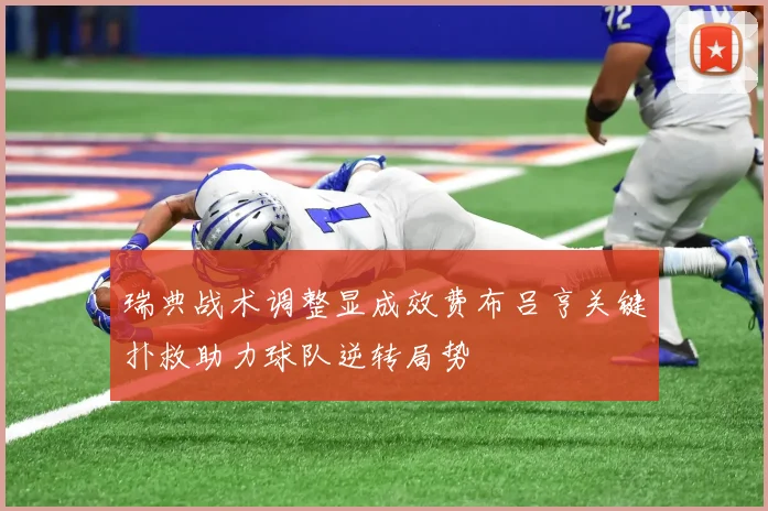 瑞典战术调整显成效费布吕亨关键扑救助力球队逆转局势