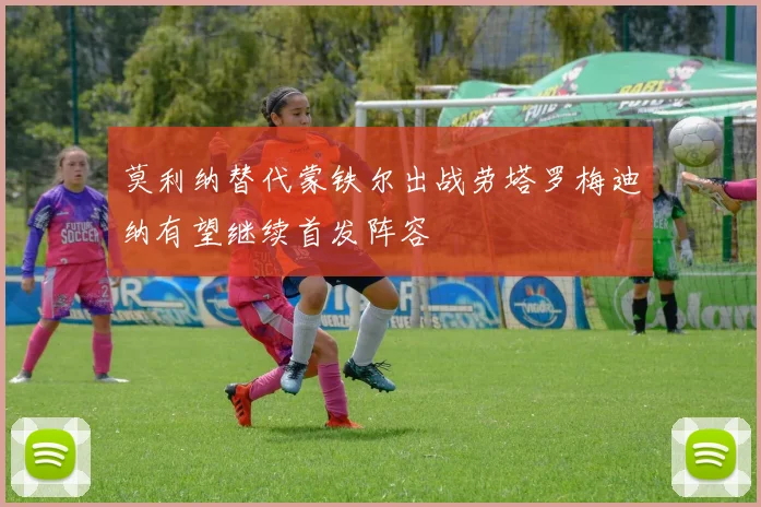 莫利纳替代蒙铁尔出战劳塔罗梅迪纳有望继续首发阵容