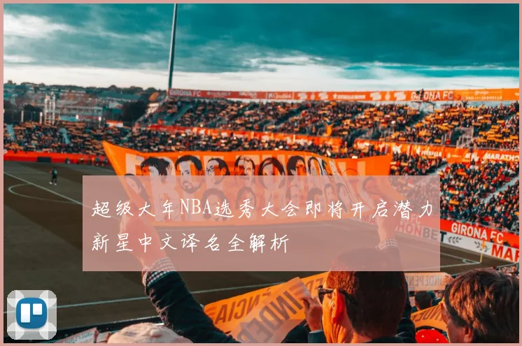 超级大年NBA选秀大会即将开启潜力新星中文译名全解析