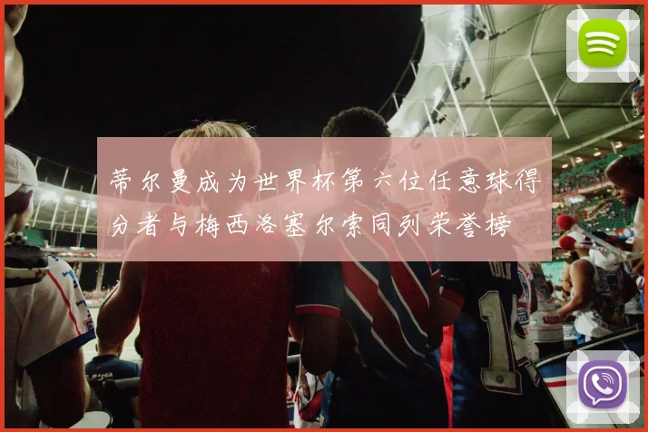 蒂尔曼成为世界杯第六位任意球得分者与梅西洛塞尔索同列荣誉榜