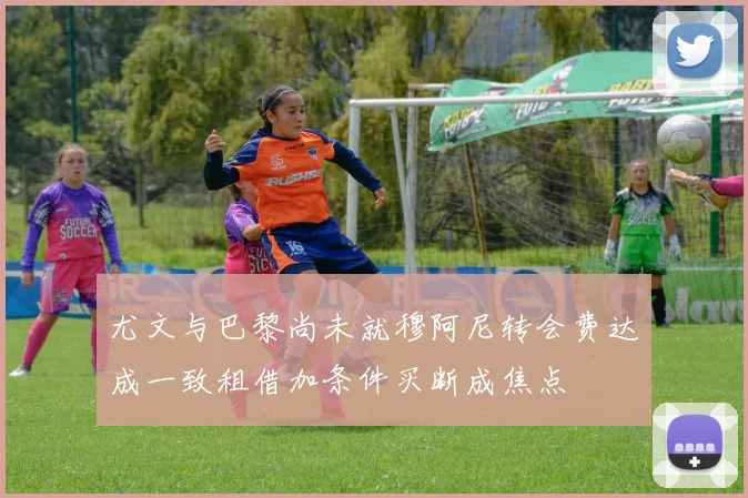 尤文与巴黎尚未就穆阿尼转会费达成一致租借加条件买断成焦点